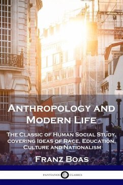 Anthropology and Modern Life: The Classic of Human Social Study, covering Ideas of Race, Education, Culture and Nationalism - Boas, Franz