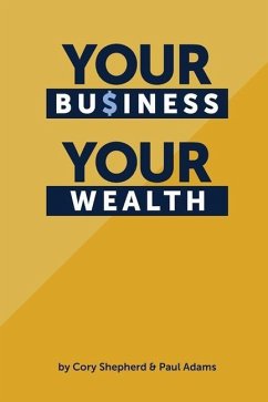 Your Business Your Wealth - Adams, Paul; Shepherd, Cory