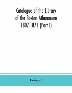 Catalogue of the Library of the Boston Athenaeum 1807-1871 (Part I) - Unknown