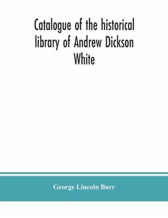 Catalogue of the historical library of Andrew Dickson White - Lincoln Burr, George