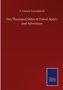 Ten Thousand Miles of Travel, Sport, and Adventure - Townshend, F. Trench