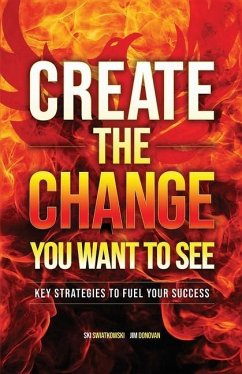 Create the Change You Want to See: Key Strategies to Fuel Your Success - Donovan, Jim; Swiatkowski, Ski