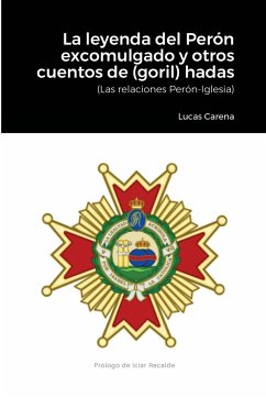 La Leyenda del Perón excomulgado y otros cuentos de (goril)hadas. - Carena, Lucas