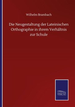 Die Neugestaltung der Lateinischen Orthographie in ihrem Verhältnis zur Schule - Brambach, Wilhelm