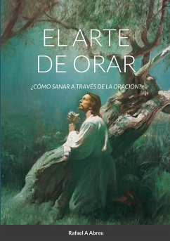 El arte de Orar - Abreu, Rafael A