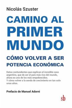 Camino al primer mundo. Cómo volver a ser potencia económica: Datos contundentes que explican el increíble caso argentino, que de ser el país más rico - Adorni, Manuel; Szuster, Nicolás