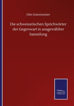 Die schweizerischen Sprichwörter der Gegenwart in ausgewählter Sammlung