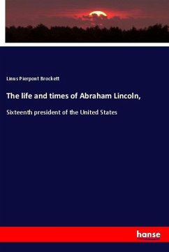 The life and times of Abraham Lincoln, - Brockett, Linus Pierpont