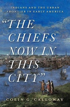 The Chiefs Now in This City: Indians and the Urban Frontier in Early America - Calloway, Colin G. (John Kimball Jr. 1943 Professor of History and N