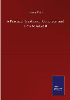 A Practical Treatise on Concrete, and How to make it - Reid, Henry