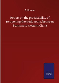 Report on the practicability of re-opening the trade route, between Burma and western China - Bowers, A.