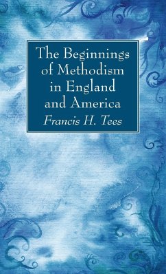 The Beginnings of Methodism in England and America - Tees, Francis H.