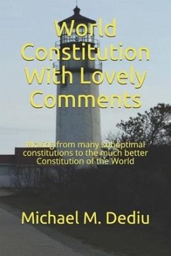 World Constitution With Lovely Comments: Moving from many suboptimal constitutions to the much better Constitution of the World - Dediu, Michael M.