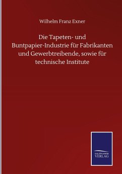 Die Tapeten- und Buntpapier-Industrie für Fabrikanten und Gewerbtreibende, sowie für technische Institute - Exner, Wilhelm Franz