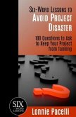 Six-Word Lessons to Avoid Project Disaster: 100 Questions to Ask to Keep Your Project from Tanking