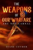 The Weapons of our Warfare are not Carnal The Weapons of our Warfare are not Carnal