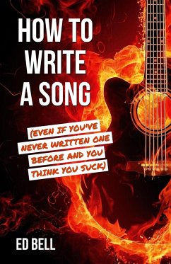 How to Write a Song (Even If You've Never Written One Before and You Think You Suck) - Bell, Ed
