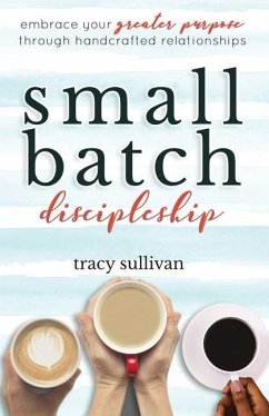 Small Batch Discipleship: Embrace Your Greater Purpose Through Handcrafted Relationships - Sullivan, Tracy