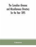 The Canadian almanac and Miscellaneous Directory for the Year 1895; Being the Third After leap year. Containing full and authentic Commercial, Statistical, Astronomical. Departmental, Ecclesiastical, Educational, Financial, and General Information