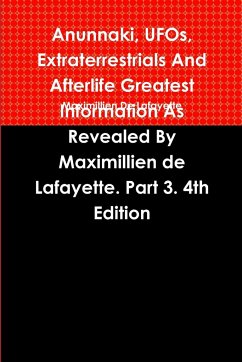 Anunnaki, UFOs, Extraterrestrials And Afterlife Greatest Information As Revealed By Maximillien de Lafayette. Part 3. 4th Edition - De Lafayette, Maximillien