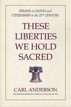 These Liberties We Hold Sacred: Essays on Faith and Citizenship in the 21st Century - Anderson, Carl A.