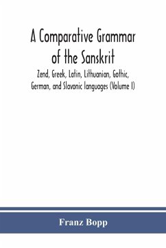 A comparative grammar of the Sanskrit, Zend, Greek, Latin, Lithuanian, Gothic, German, and Sclavonic languages (Volume I) - Bopp, Franz