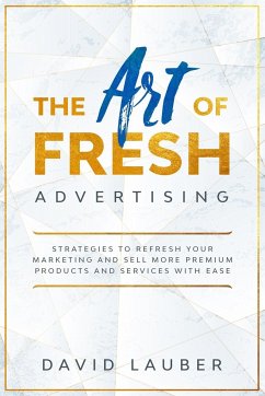 The Art Of Fresh Advertising - Strategies To Refresh Your Marketing And Sell More Premium Products And Services With Ease - Lauber, David