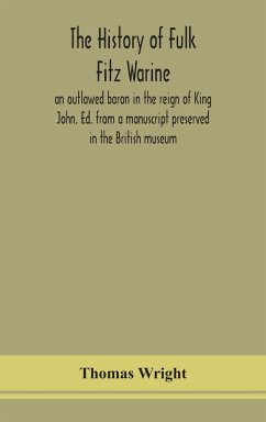 The history of Fulk Fitz Warine, an outlawed baron in the reign of King John. Ed. from a manuscript preserved in the British museum - Wright, Thomas