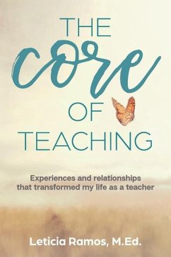 The Core of Teaching: Experiences and Relationships That Transformed My Life as a Teacher - Ramos, Leticia