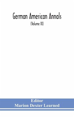 German American Annals; Continuation of the Quarterly Americana Germanica; A Monthly Devoted to the Comparative study of the Historical, Literary, Linguistic, Educational and Commercial Relations of Germany and America (Volume IX)