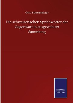 Die schweizerischen Sprichwörter der Gegenwart in ausgewählter Sammlung