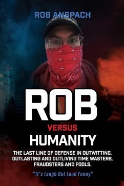 Rob Versus Humanity: The Last Line Of Defense In Outwitting, Outlasting and Outliving Time Wasters, Fraudsters and Fools. - Anspach, Rob