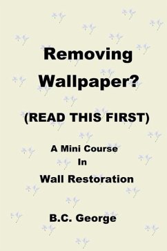 Removing Wallpaper? (READ THIS FIRST) A Mini Course in Wall Restoration - George, Brian C.