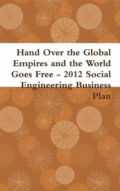 Hand Over the Global Empires and the World Goes Free - 2012 Social Engineering Business Plan - Kullos, Gabriel; Steinbeck, John; Sales, Soupy
