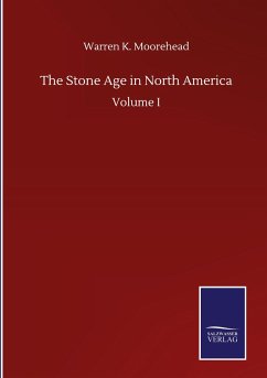 The Stone Age in North America - Moorehead, Warren K.