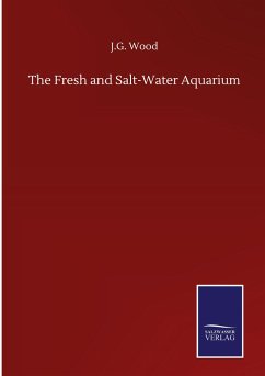 The Fresh and Salt-Water Aquarium - Wood, J. G.