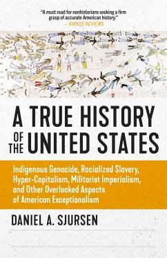 A True History of the United States: Indigenous Genocide, Racialized Slavery, Hyper-Capitalism, Militarist Imperialism and Other Overlooked Aspects of - Sjursen, Daniel A.