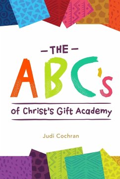 The ABC's of Christ's Gift Academy - Cochran, Judi; Peterson, Daneen; Welker, Sarah