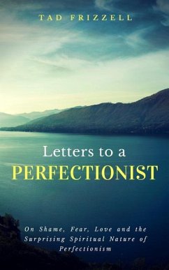 Letters to a Perfectionist: On Shame, Fear, Love, and the Surprising Spiritual Nature of Perfectionism - Frizzell, Tad