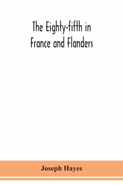 The Eighty-fifth in France and Flanders; being a history of the justly famous 85th Canadian Infantry Battalion (Nova Scotia Highlanders) in the various theatres of war, together with a nominal roll and synopsis of service of officers, non-commissioned off - Hayes, Joseph