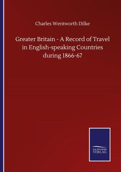 Greater Britain - A Record of Travel in English-speaking Countries during 1866-67 - Dilke, Charles Wentworth