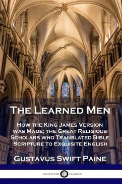 Learned Men: How the King James Version was Made; the Great Religious Scholars who Translated Bible Scripture to Exquisite English - Paine, Gustavus Swift