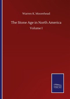 The Stone Age in North America - Moorehead, Warren K.