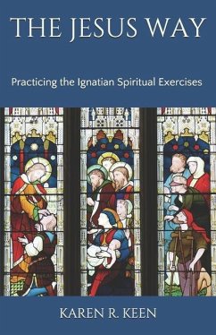 The Jesus Way: Practicing the Ignatian Spiritual Exercises: A 19th Annotation Retreat in Daily Life - Keen, Karen R.