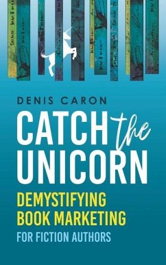 Catch the Unicorn: Demystifying book marketing for fiction authors - Caron, Denis