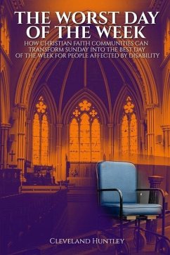 The Worst Day Of The Week: How Christian Faith Communities Can Transform Sunday Into the Best Day of the Week for People Affected by Disability - Huntley, Cleveland