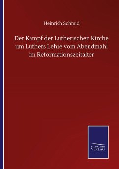 Der Kampf der Lutherischen Kirche um Luthers Lehre vom Abendmahl im Reformationszeitalter - Schmid, Heinrich