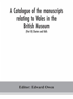 A catalogue of the manuscripts relating to Wales in the British Museum; (Part III) Charters and Rolls