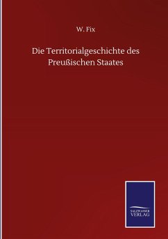 Die Territorialgeschichte des Preußischen Staates - Fix, W.