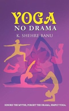YOGA No Drama: Ignore the myths, Forget the drama, Simply YOGA - Shehrebanu, K.